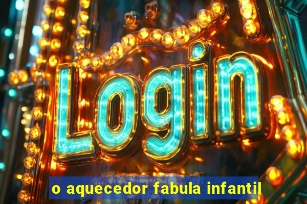 o aquecedor fabula infantil